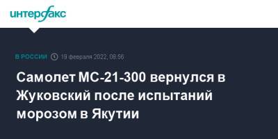 Андрей Богинский - Самолет МС-21-300 вернулся в Жуковский после испытаний морозом в Якутии - interfax.ru - Москва - Московская обл. - респ. Саха - Якутск