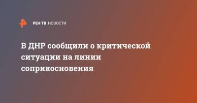 Эдуард Басурин - В ДНР сообщили о критической ситуации на линии соприкосновения - ren.tv - Украина - ДНР - Донбасс
