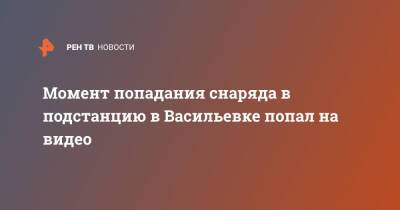 Момент попадания снаряда в подстанцию в Васильевке попал на видео - ren.tv - Украина - ДНР - Донбасс