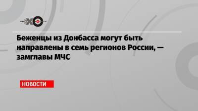 Беженцы из Донбасса могут быть направлены в семь регионов России, — замглавы МЧС - echo.msk.ru - Россия - Украина - Киев - Орловская обл. - Краснодарский край - Московская обл. - Белгородская обл. - Воронежская обл. - Ростовская обл. - Курская обл. - Брянская обл.