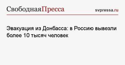 Александр Чуприян - Эвакуация из Донбасса: в Россию вывезли более 10 тысяч человек - svpressa.ru - Россия - Украина - ДНР - Ростовская обл. - ЛНР