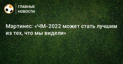 Роберто Мартинес - Мартинес: «ЧМ-2022 может стать лучшим из тех, что мы видели» - bombardir.ru