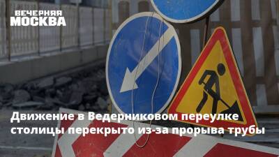 Движение в Ведерниковом переулке столицы перекрыто из-за прорыва трубы - vm.ru - Москва - Московская обл. - Москва