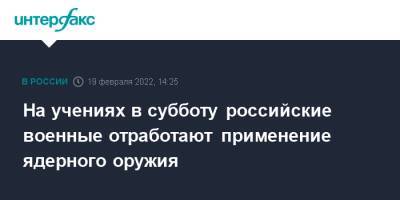 Владимир Путин - На учениях в субботу российские военные отработают применение ядерного оружия - interfax.ru - Москва - Россия