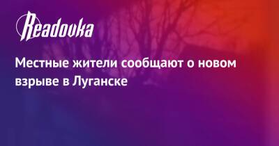 Владимир Путин - Дмитрий Песков - Местные жители сообщают о новом взрыве в Луганске - readovka.ru - Россия - Украина - ДНР - Горловка - ЛНР - Луганск - Донбасса