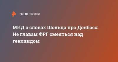 Олаф Шольц - Олафа Шольца - МИД о словах Шольца про Донбасс: Не главам ФРГ смеяться над геноцидом - ren.tv - Россия - Германия - Донбасс