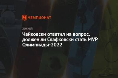 Елена Кузнецова - Михал Чайковски - Чайковски ответил на вопрос, должен ли Слафковски стать MVP Олимпиады-2022 - championat.com - Швеция - Словакия