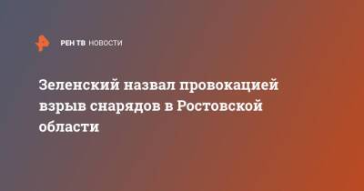 Владимир Зеленский - Зеленский назвал провокацией взрыв снарядов в Ростовской области - ren.tv - Украина - Ростовская обл.