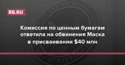 Илон Маск - Комиссия по ценным бумагам ответила на обвинения Маска в присваивании $40 млн - rb.ru - США - Сан-Франциско