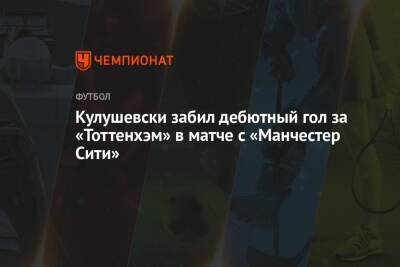 Гарри Кейн - Сон Хын Мин - Кулушевски забил дебютный гол за «Тоттенхэм» в матче с «Манчестер Сити» - championat.com - Италия