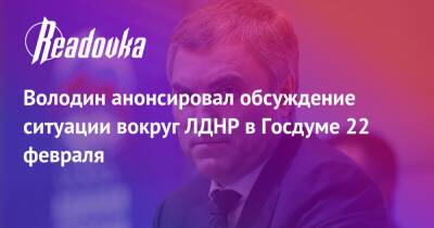 Владимир Путин - Вячеслав Володин - Володин анонсировал обсуждение ситуации вокруг ЛДНР в Госдуме 22 февраля - readovka.ru - Россия - Украина - ДНР - Горловка - ЛНР - Донбасса