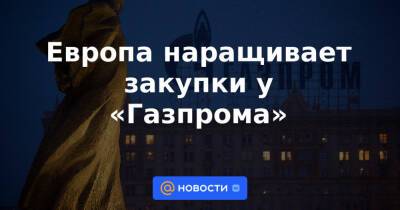 Европа наращивает закупки у «Газпрома» - news.mail.ru - Китай - Украина - Венгрия - Польша