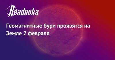 Геомагнитные бури проявятся на Земле 2 февраля - readovka.news