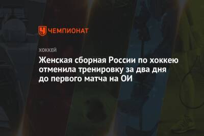 Женская сборная России по хоккею отменила тренировку за два дня до первого матча на ОИ - championat.com - Россия - Китай - США - Швейцария - Финляндия - Канада - Чехия - Пекин
