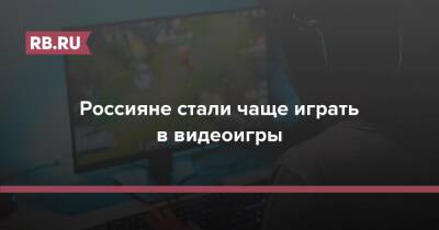 Россияне стали чаще играть в видеоигры - rb.ru - Россия