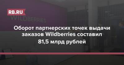 Оборот партнерских точек выдачи заказов Wildberries составил 81,5 млрд рублей - rb.ru - Россия - Казахстан - Wildberries