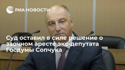 Суд оставил в силе решение о заочном аресте находящегося в розыске экс-депутата ГД Сопчука - ria.ru - Россия - Приморье край - Владивосток - Владивосток