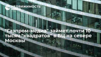 "Газпром-медиа" займет почти 10 тысяч "квадратов" в БЦ на севере Москвы - realty.ria.ru - Москва - Россия - Москва