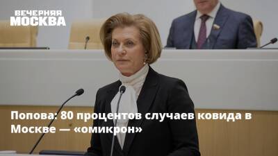 Анна Попова - Попова: 80 процентов случаев ковида в Москве — «омикрон» - vm.ru - Москва - Санкт-Петербург - Москва