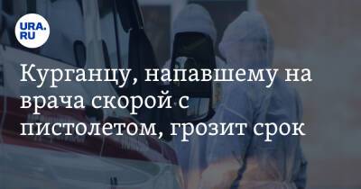 Курганцу, напавшему на врача скорой с пистолетом, грозит срок - ura.news - Россия - Курганская обл. - Курган