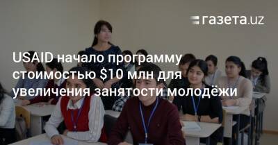 USAID начало программу стоимостью $10 млн для увеличения занятости молодёжи - gazeta.uz - США - Узбекистан - Ташкент