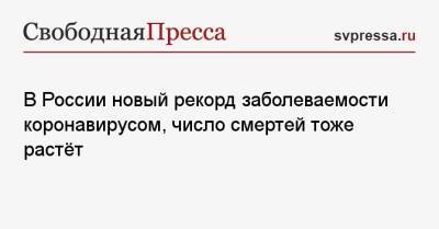 В России новый рекорд заболеваемости коронавирусом, число смертей тоже растёт - svpressa.ru - Москва - Россия - Санкт-Петербург - Московская обл. - Челябинская обл. - Пермский край