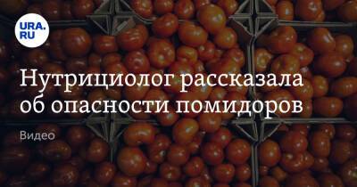 Алексей Ковальков - Нутрициолог рассказала об опасности помидоров. Видео - ura.news
