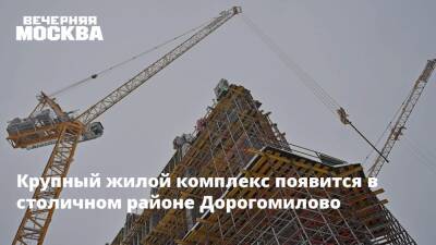 Валерий Леонов - Крупный жилой комплекс появится в столичном районе Дорогомилово - vm.ru - Москва - район Дорогомилово - Москва - Строительство