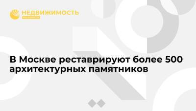 Сергей Собянин - В Москве реставрируют более 500 архитектурных памятников - realty.ria.ru - Москва - Россия