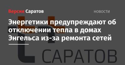 Энергетики предупреждают об отключении тепла в домах Энгельса из-за ремонта сетей - nversia.ru