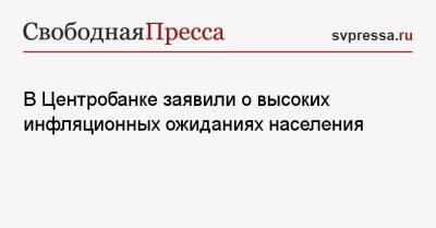 В Центробанке заявили о высоких инфляционных ожиданиях населения - svpressa.ru - Россия - США