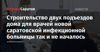 Вячеслав Володин - Александр Соловьев - Валерий Радаев - Строительство двух подъездов дома для врачей новой саратовской инфекционной больницы так и не началось - nversia.ru - Саратов