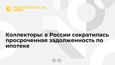 Коллекторы: в России сократилась просроченная задолженность по ипотеке - realty.ria.ru - Москва - Россия - Ленинградская обл. - респ. Ингушетия - республика Карелия