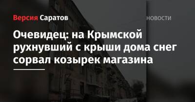Очевидец: на Крымской рухнувший с крыши дома снег сорвал козырек магазина - nversia.ru - Саратов - район Заводский, Саратов