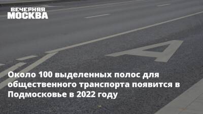 Сергиев Посад - Около 100 выделенных полос для общественного транспорта появится в Подмосковье в 2022 году - vm.ru - Московская обл.