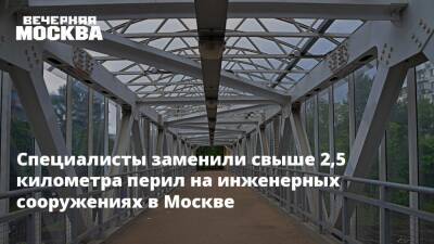Специалисты заменили свыше 2,5 километра перил на инженерных сооружениях в Москве - vm.ru - Москва