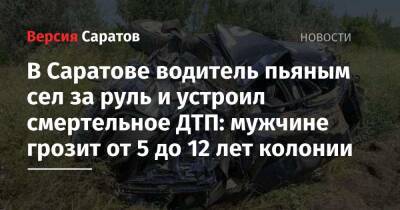 В Саратове водитель пьяным сел за руль и устроил смертельное ДТП: мужчине грозит от 5 до 12 лет колонии - nversia.ru - Саратов - Волгоград