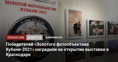 Победителей «Золотого фотообъектива Кубани-2021» наградили на открытии выставки в Краснодаре - kubnews.ru - Краснодарский край - Краснодар - Кубань