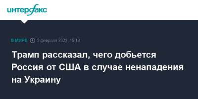 Дональд Трамп - Трамп рассказал, чего добьется Россия от США в случае ненападения на Украину - interfax.ru - Москва - Россия - США - Украина