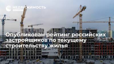 Опубликован рейтинг российских застройщиков по текущему строительству жилья - realty.ria.ru - Москва - Россия - Инград