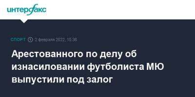Арестованного по делу об изнасиловании футболиста МЮ выпустили под залог - sport-interfax.ru - Москва