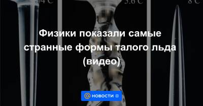 Анна Лысенко - Физики показали самые странные формы талого льда (видео) - news.mail.ru
