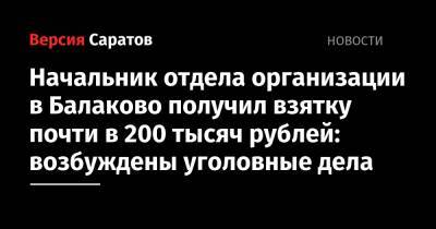 Начальник отдела организации в Балаково получил взятку почти в 200 тысяч рублей: возбуждены уголовные дела - nversia.ru - Россия - Саратовская обл.