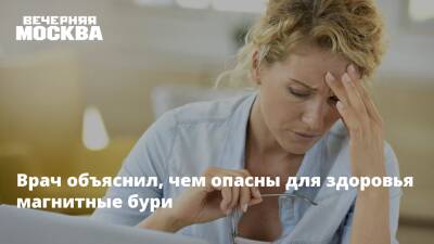 Врач объяснил, чем опасны для здоровья магнитные бури - vm.ru - Москва