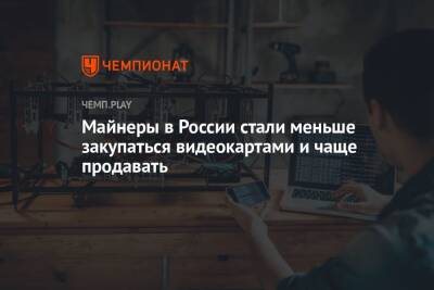 Владимир Путин - Майнеры в России стали меньше закупаться видеокартами и чаще продавать - championat.com - Россия - Пекин