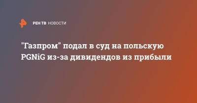 "Газпром" подал в суд на польскую PGNiG из-за дивидендов из прибыли - ren.tv - Польша