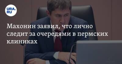Махонин заявил, что лично следит за очередями в пермских клиниках - ura.news - Москва - Россия - Санкт-Петербург - Московская обл. - Пермь - Пермский край