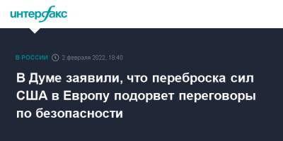 Дмитрий Новиков - Джо Байден - В Думе заявили, что переброска сил США в Европу подорвет переговоры по безопасности - interfax.ru - Москва - Россия - США - Украина - Вашингтон - Германия - Румыния - Польша - шт.Северная Каролина