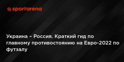 На Евро - Украина – Россия. Краткий гид по главному противостоянию на Евро-2022 по футзалу - sportarena.com - Россия - Украина - Армения - Казахстан - Грузия - Франция - Польша - Испания - Хорватия - Сербия - Дания - Голландия - Португалия - Словакия - Амстердам - Албания