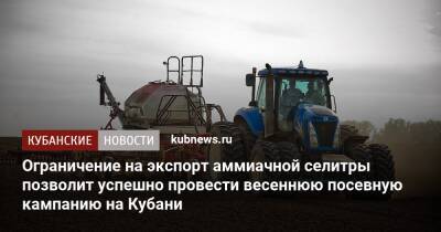 Вениамин Кондратьев - Ограничение на экспорт аммиачной селитры позволит успешно провести весеннюю посевную кампанию на Кубани - kubnews.ru - Россия - Краснодарский край